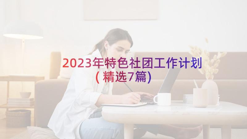 2023年特色社团工作计划(精选7篇)