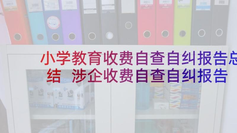 小学教育收费自查自纠报告总结 涉企收费自查自纠报告(通用8篇)