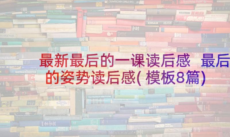 最新最后的一课读后感 最后的姿势读后感(模板8篇)