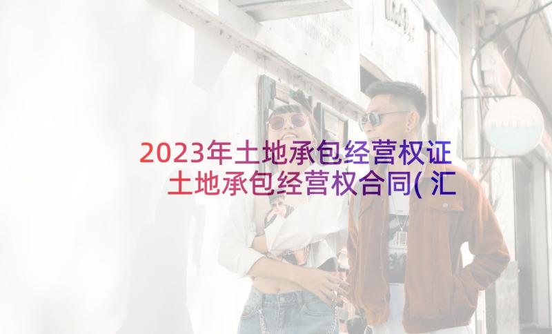 2023年土地承包经营权证 土地承包经营权合同(汇总6篇)