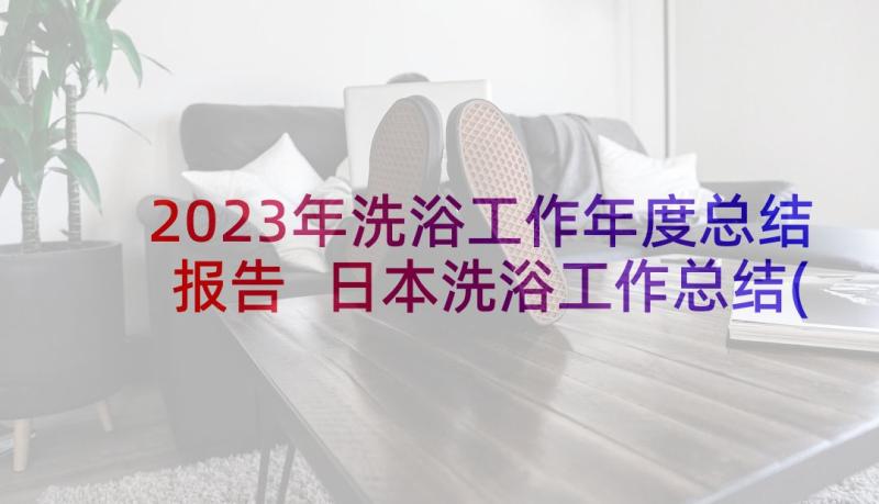 2023年洗浴工作年度总结报告 日本洗浴工作总结(优秀5篇)