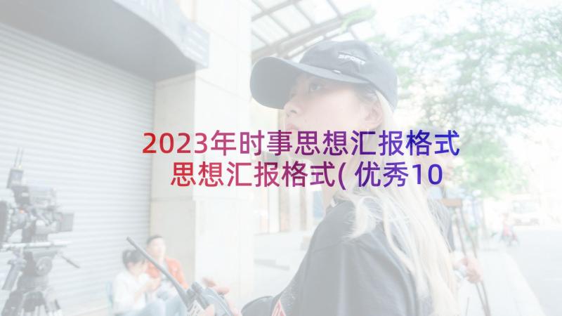 2023年时事思想汇报格式 思想汇报格式(优秀10篇)