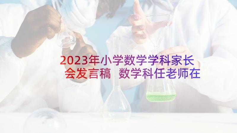 2023年小学数学学科家长会发言稿 数学科任老师在家长会上的发言稿(模板5篇)