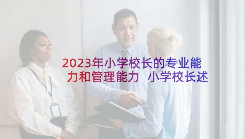 2023年小学校长的专业能力和管理能力 小学校长述职报告(实用10篇)