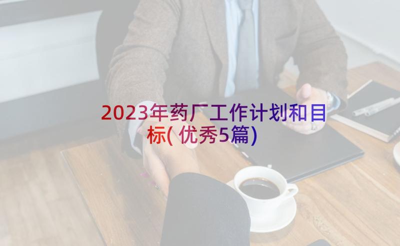 2023年药厂工作计划和目标(优秀5篇)