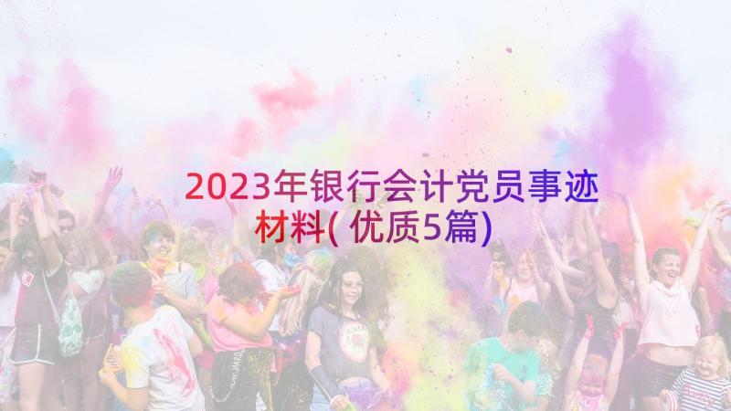 2023年银行会计党员事迹材料(优质5篇)