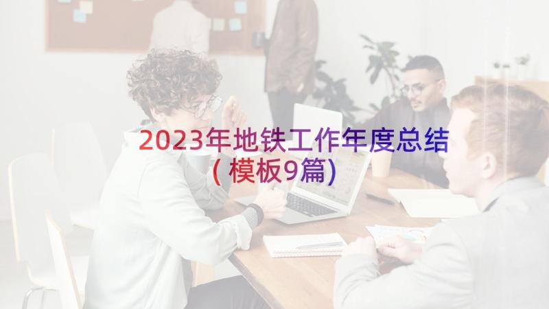 2023年地铁工作年度总结(模板9篇)