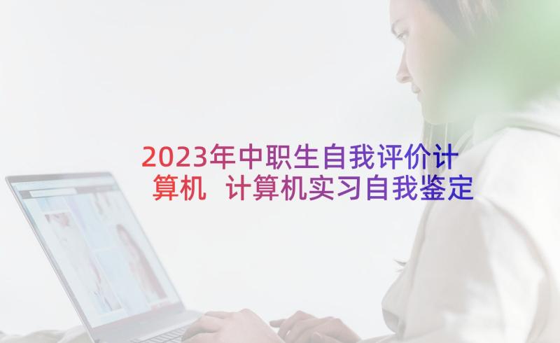 2023年中职生自我评价计算机 计算机实习自我鉴定(精选7篇)