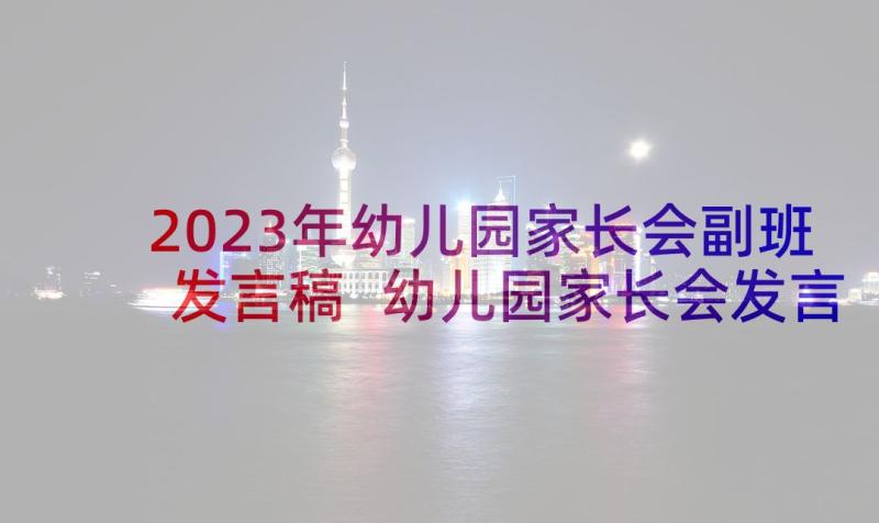 2023年幼儿园家长会副班发言稿 幼儿园家长会发言稿(通用8篇)