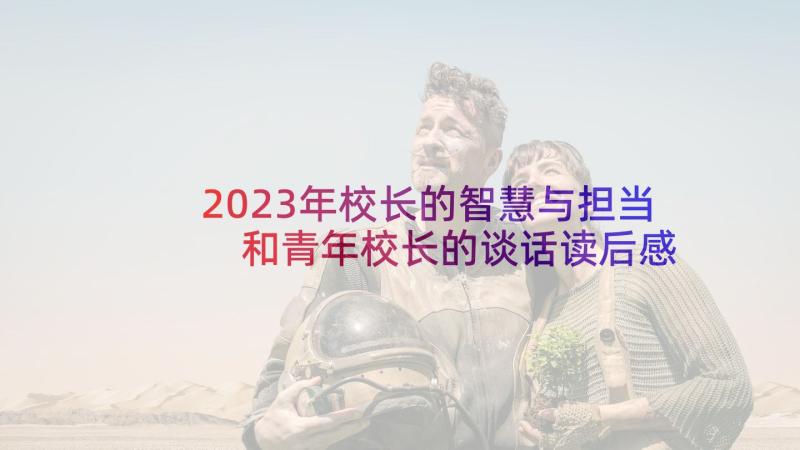 2023年校长的智慧与担当 和青年校长的谈话读后感(实用5篇)