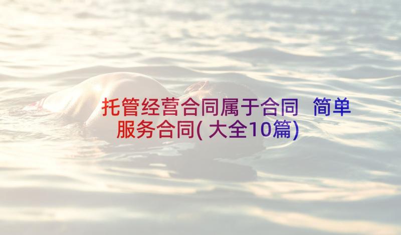 托管经营合同属于合同 简单服务合同(大全10篇)