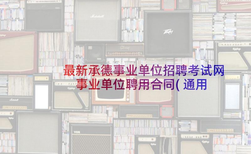 最新承德事业单位招聘考试网 事业单位聘用合同(通用9篇)