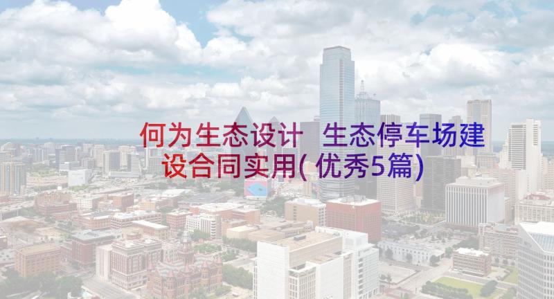 何为生态设计 生态停车场建设合同实用(优秀5篇)