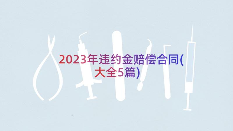 2023年违约金赔偿合同(大全5篇)