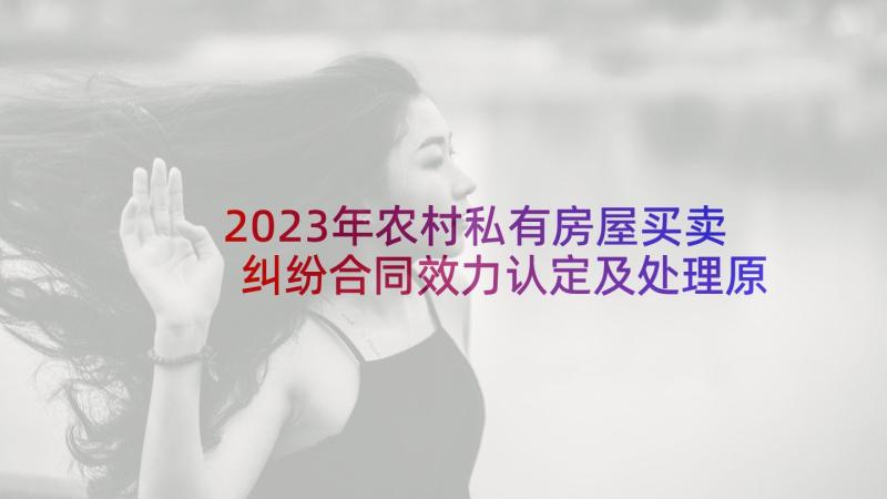 2023年农村私有房屋买卖纠纷合同效力认定及处理原则研讨会会议纪要(优质10篇)