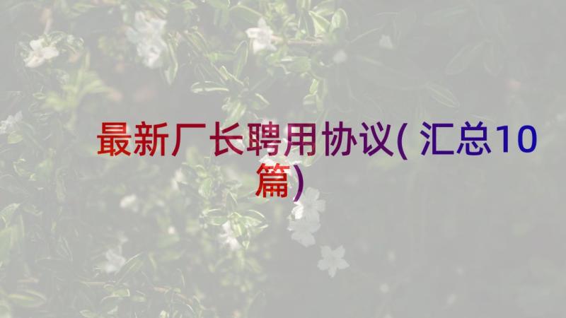 最新厂长聘用协议(汇总10篇)