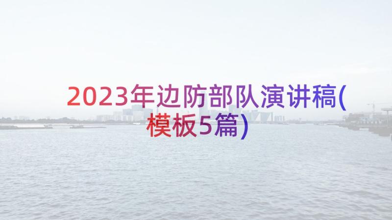 2023年边防部队演讲稿(模板5篇)
