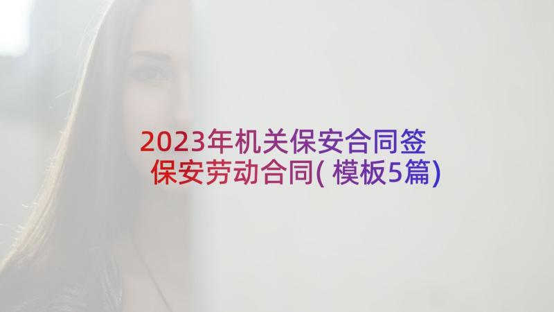 2023年机关保安合同签 保安劳动合同(模板5篇)