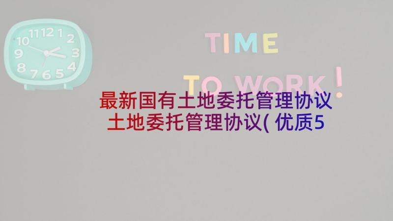 最新国有土地委托管理协议 土地委托管理协议(优质5篇)