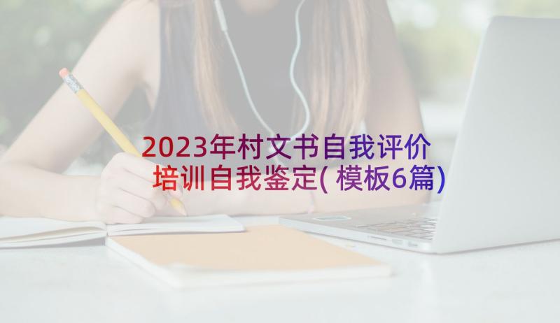 2023年村文书自我评价 培训自我鉴定(模板6篇)