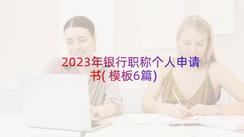 2023年银行职称个人申请书(模板6篇)