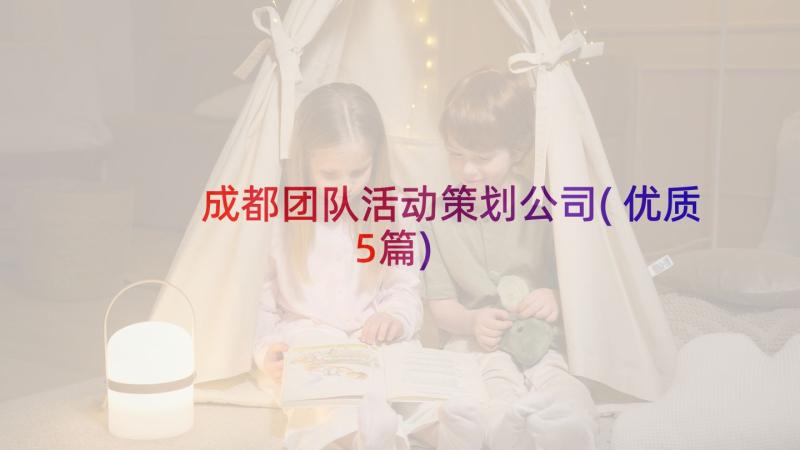 成都团队活动策划公司(优质5篇)