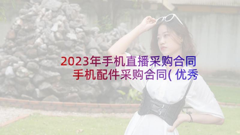 2023年手机直播采购合同 手机配件采购合同(优秀5篇)