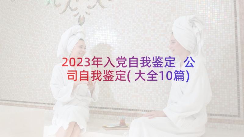 2023年入党自我鉴定 公司自我鉴定(大全10篇)