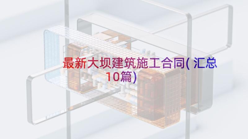 最新大坝建筑施工合同(汇总10篇)