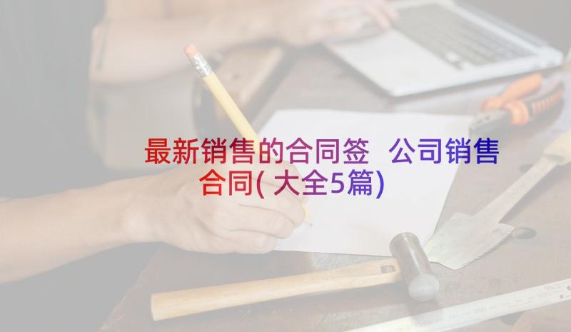 最新销售的合同签 公司销售合同(大全5篇)