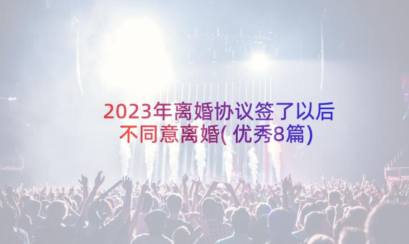 2023年离婚协议签了以后不同意离婚(优秀8篇)