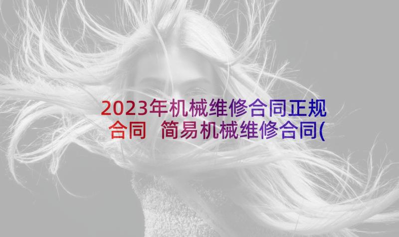 2023年机械维修合同正规合同 简易机械维修合同(优质8篇)