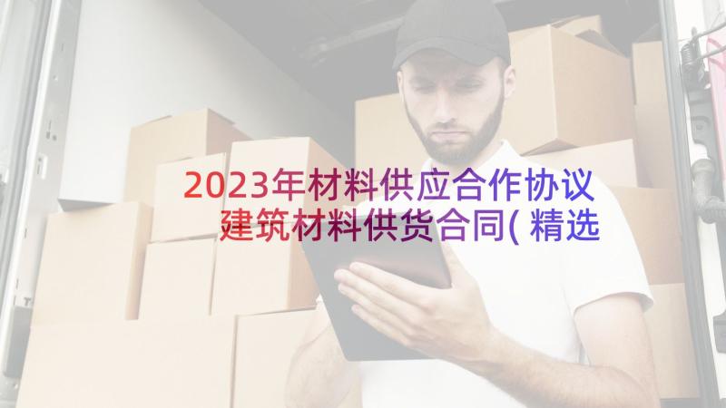 2023年材料供应合作协议 建筑材料供货合同(精选5篇)