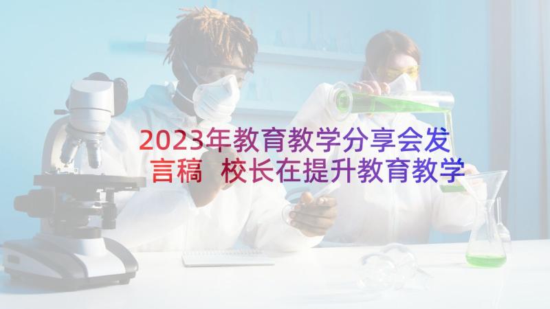 2023年教育教学分享会发言稿 校长在提升教育教学质量会议上的发言稿(汇总5篇)