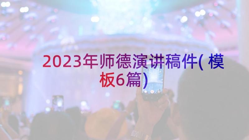 2023年师德演讲稿件(模板6篇)