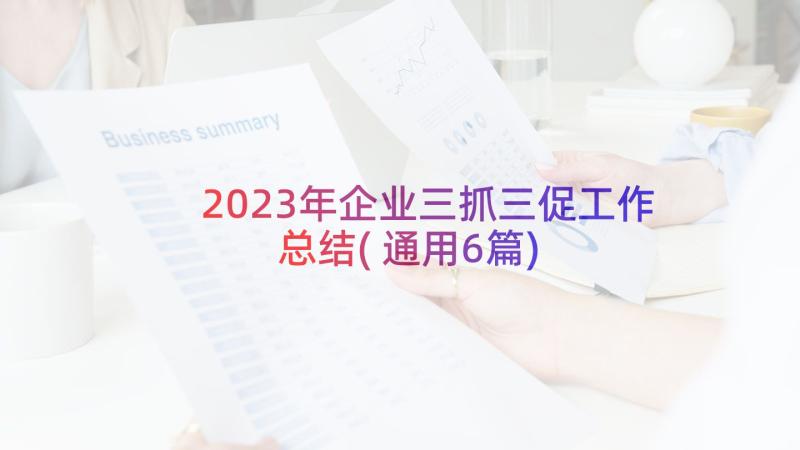 2023年企业三抓三促工作总结(通用6篇)