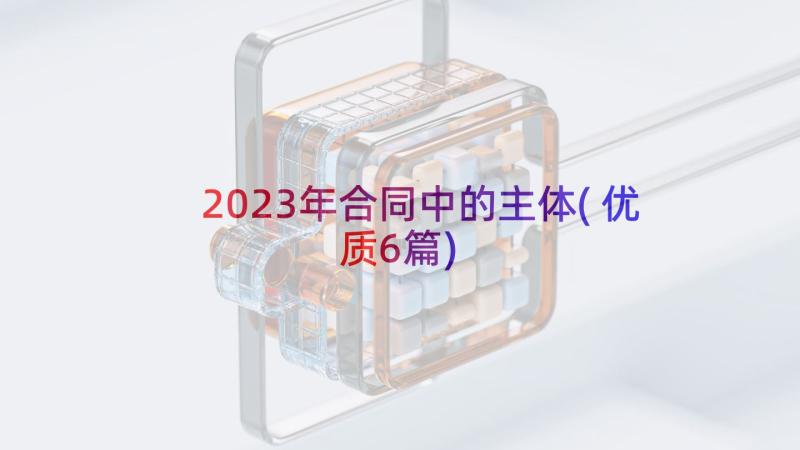 2023年合同中的主体(优质6篇)