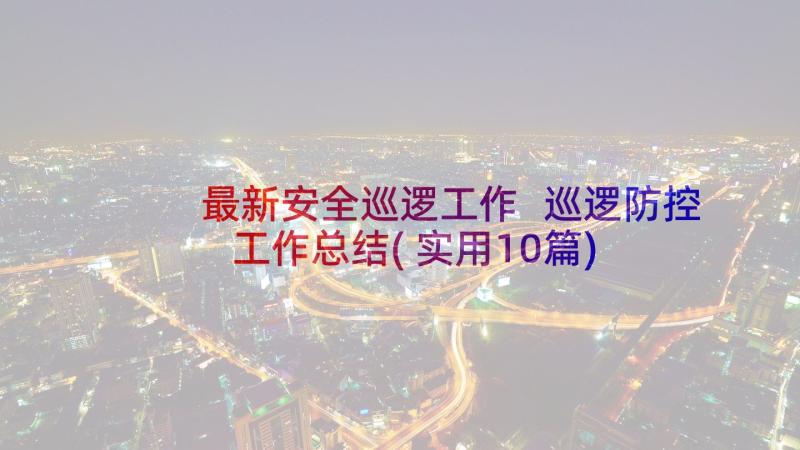 最新安全巡逻工作 巡逻防控工作总结(实用10篇)