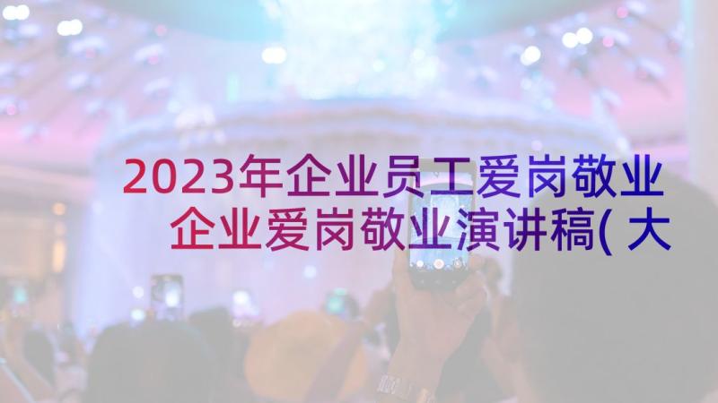 2023年企业员工爱岗敬业 企业爱岗敬业演讲稿(大全10篇)