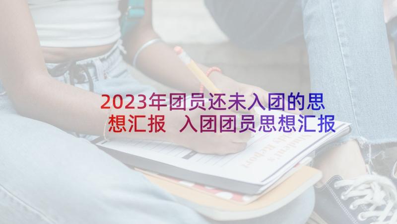 2023年团员还未入团的思想汇报 入团团员思想汇报(精选5篇)