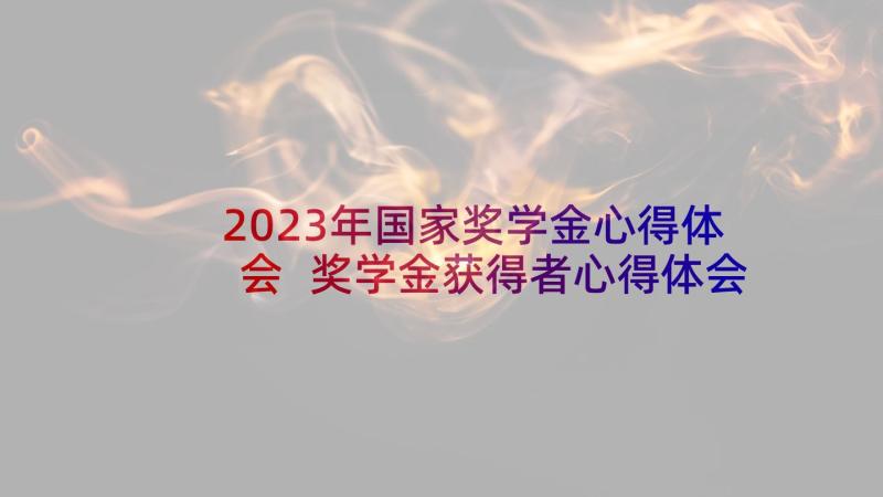 2023年国家奖学金心得体会 奖学金获得者心得体会总结(精选5篇)