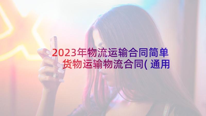 2023年物流运输合同简单 货物运输物流合同(通用8篇)