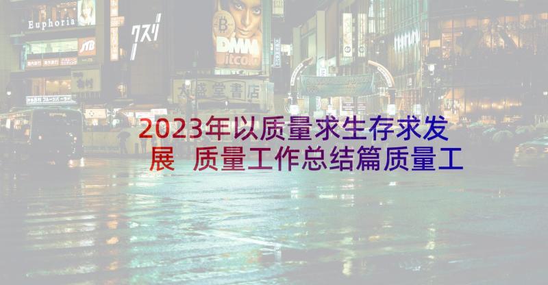 2023年以质量求生存求发展 质量工作总结篇质量工作总结(模板10篇)