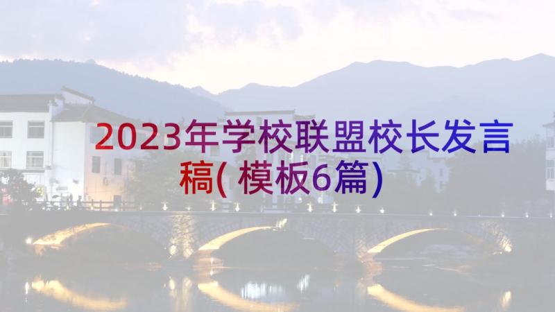 2023年学校联盟校长发言稿(模板6篇)