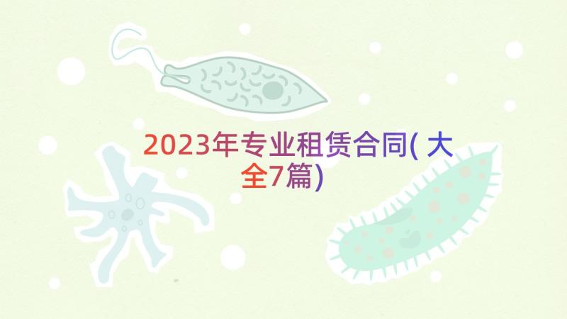 2023年专业租赁合同(大全7篇)