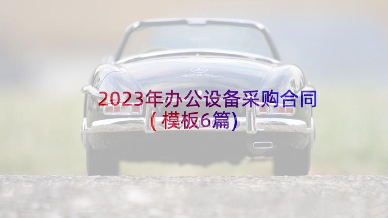 2023年办公设备采购合同(模板6篇)