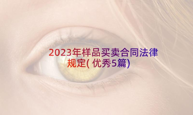 2023年样品买卖合同法律规定(优秀5篇)