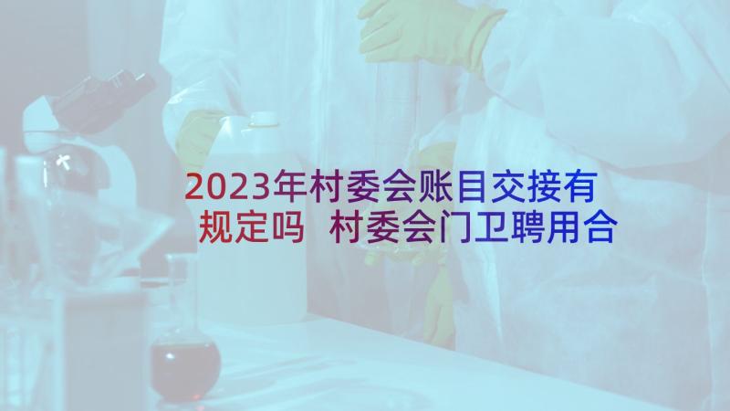 2023年村委会账目交接有规定吗 村委会门卫聘用合同优选(实用5篇)