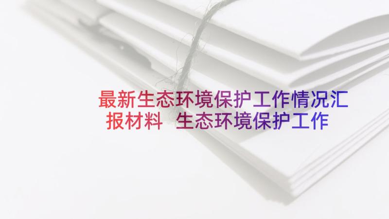 最新生态环境保护工作情况汇报材料 生态环境保护工作总结例文(实用5篇)