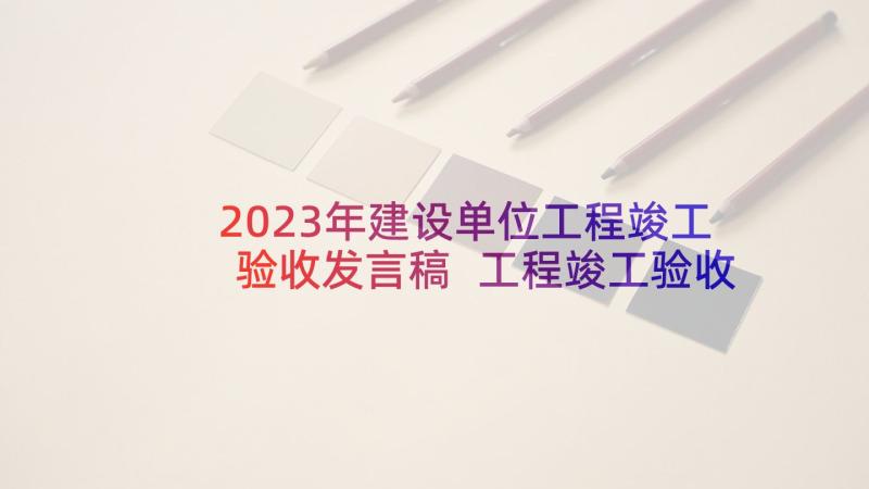 2023年建设单位工程竣工验收发言稿 工程竣工验收发言稿(优质5篇)